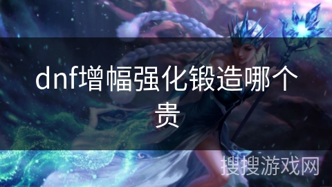 dnf增幅强化锻造哪个贵