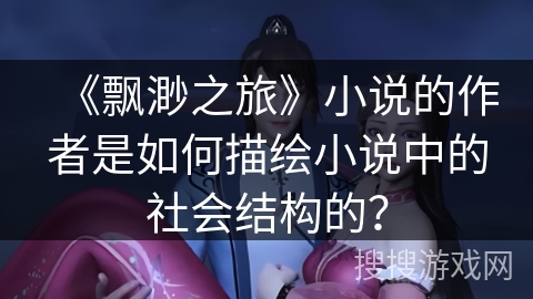 《飘渺之旅》小说的作者是如何描绘小说中的社会结构的？