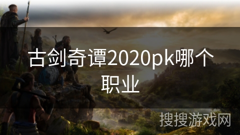 古剑奇谭2020pk哪个职业