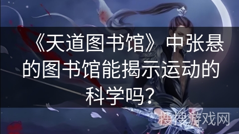 《天道图书馆》中张悬的图书馆能揭示运动的科学吗？