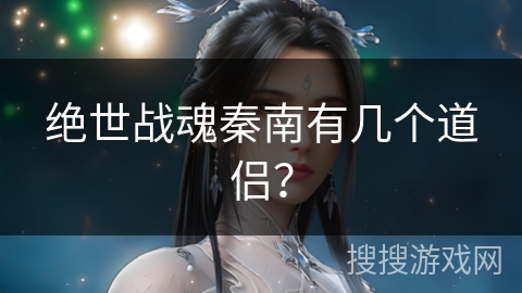 绝世战魂秦南有几个道侣？