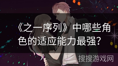 《之一序列》中哪些角色的适应能力最强？