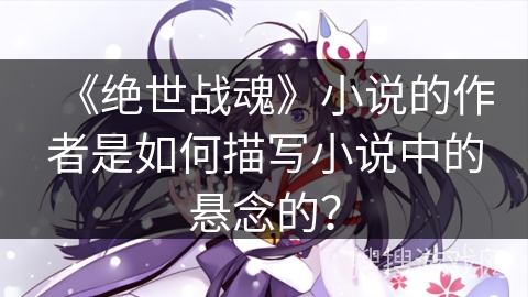 《绝世战魂》小说的作者是如何描写小说中的悬念的？