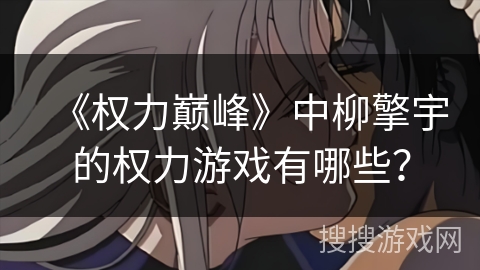 《权力巅峰》中柳擎宇的权力游戏有哪些？