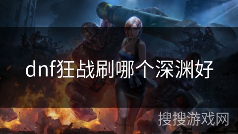 dnf狂战刷哪个深渊好 dnf狂战刷哪个深渊好