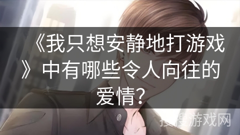 《我只想安静地打游戏》中有哪些令人向往的爱情？