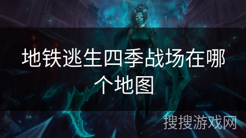 地铁逃生四季战场在哪个地图