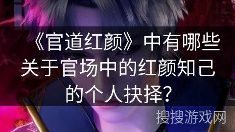 《官道红颜》中有哪些关于官场中的红颜知己的个人抉择？
