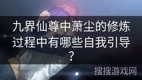 九界仙尊中萧尘的修炼过程中有哪些自我引导？