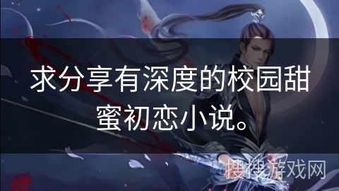 求分享有深度的校园甜蜜初恋小说。