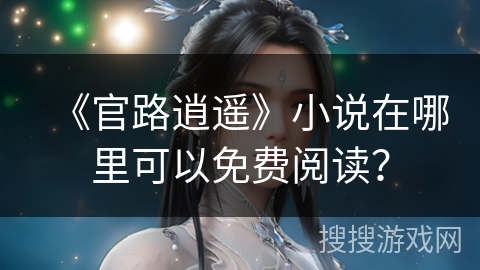 《官路逍遥》小说在哪里可以免费阅读？