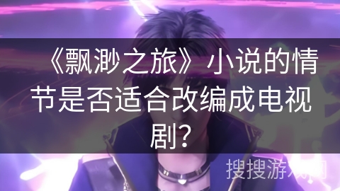 《飘渺之旅》小说的情节是否适合改编成电视剧？