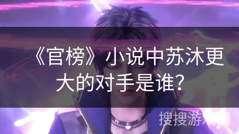 《官榜》小说中苏沐更大的对手是谁？