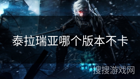 泰拉瑞亚哪个版本不卡 泰拉瑞亚哪个版本不卡