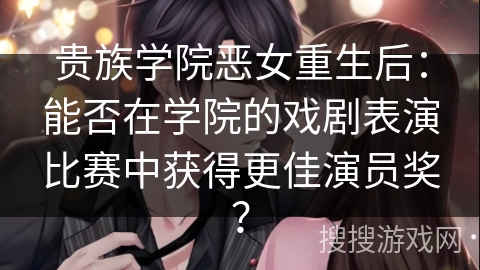 贵族学院恶女重生后：能否在学院的戏剧表演比赛中获得更佳演员奖？