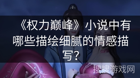 《权力巅峰》小说中有哪些描绘细腻的情感描写？