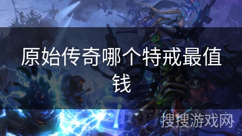 原始传奇哪个特戒最值钱