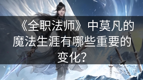 《全职法师》中莫凡的魔法生涯有哪些重要的变化？