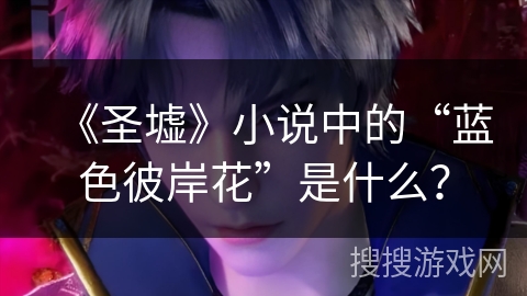 《圣墟》小说中的“蓝色彼岸花”是什么？