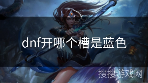 dnf开哪个槽是蓝色 dnf开哪个槽是蓝色