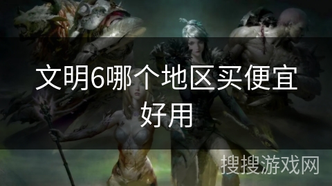 文明6哪个地区买便宜好用