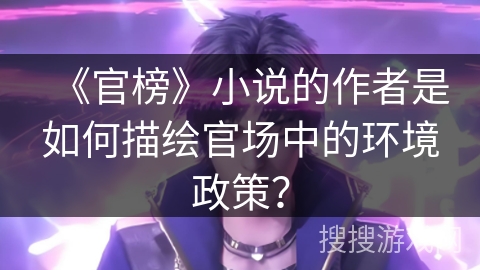 《官榜》小说的作者是如何描绘官场中的环境政策？
