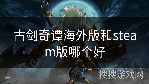 古剑奇谭海外版和steam版哪个好
