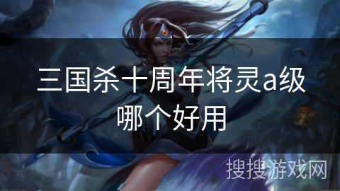 三国杀十周年将灵a级哪个好用