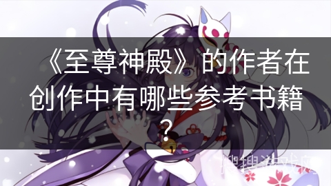 《至尊神殿》的作者在创作中有哪些参考书籍？