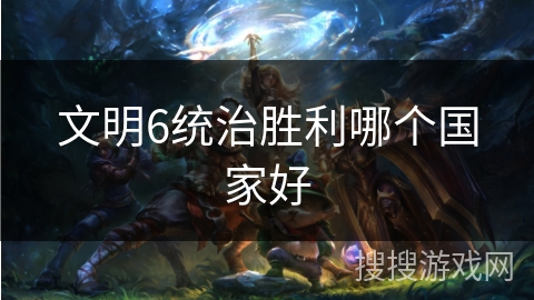文明6统治胜利哪个国家好