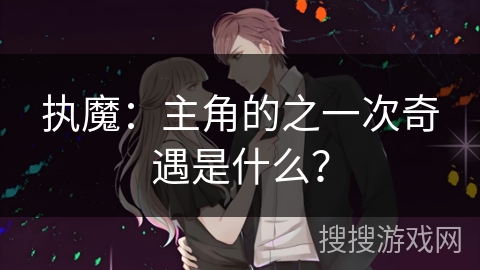 执魔：主角的之一次奇遇是什么？