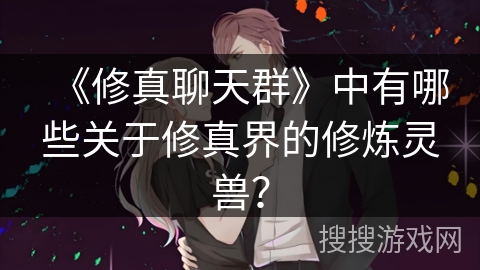 《修真聊天群》中有哪些关于修真界的修炼灵兽？