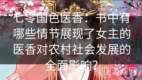 七零国色医香：书中有哪些情节展现了女主的医香对农村社会发展的全面影响？