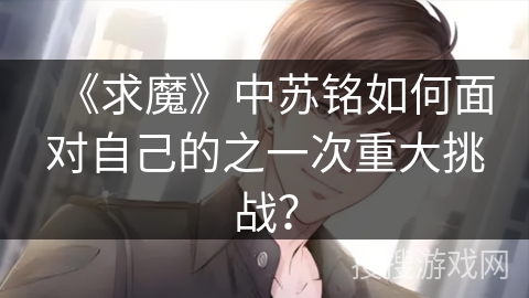 《求魔》中苏铭如何面对自己的之一次重大挑战？