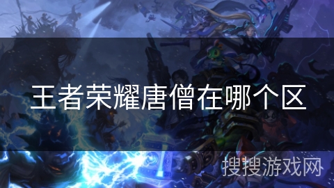 王者荣耀唐僧在哪个区