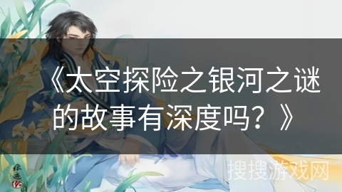 《太空探险之银河之谜的故事有深度吗？》