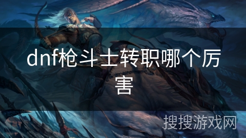 dnf枪斗士转职哪个厉害