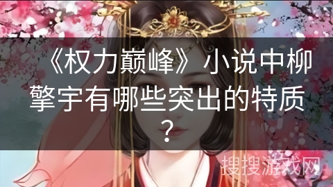 《权力巅峰》小说中柳擎宇有哪些突出的特质？