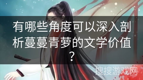 有哪些角度可以深入剖析蔓蔓青萝的文学价值？