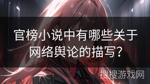 官榜小说中有哪些关于网络舆论的描写？