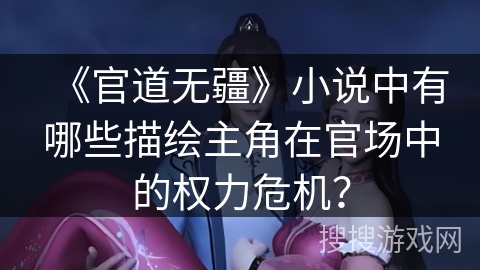 《官道无疆》小说中有哪些描绘主角在官场中的权力危机？