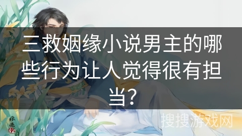 三救姻缘小说男主的哪些行为让人觉得很有担当？