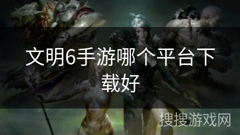 文明6手游哪个平台下载好
