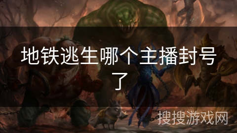 地铁逃生哪个主播封号了