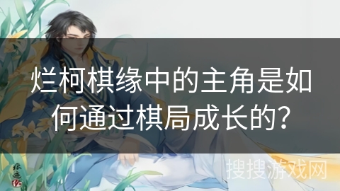 烂柯棋缘中的主角是如何通过棋局成长的？