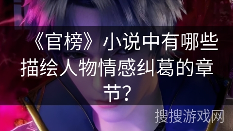 《官榜》小说中有哪些描绘人物情感纠葛的章节？
