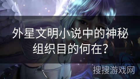 外星文明小说中的神秘组织目的何在？