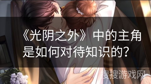 《光阴之外》中的主角是如何对待知识的？