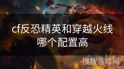 cf反恐精英和穿越火线哪个配置高