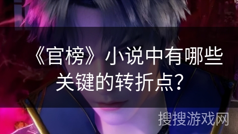 《官榜》小说中有哪些关键的转折点？